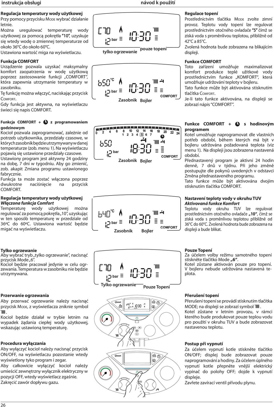 Funkcja COMFORT Urządzenie pozwala uzyskać maksymalny komfort zaopatrzenia w wodę użytkową poprzez zastosowanie funkcji COMFORT, która zapewnia utrzymanie temperatury w zasobniku.