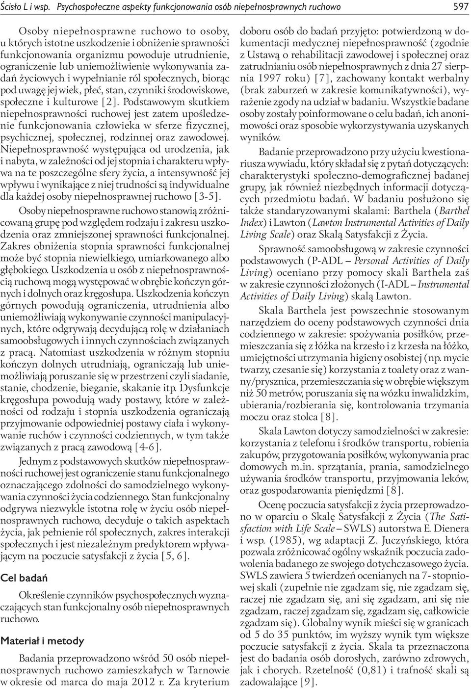 powoduje utrudnienie, ograniczenie lub uniemożliwienie wykonywania zadań życiowych i wypełnianie ról społecznych, biorąc pod uwagę jej wiek, płeć, stan, czynniki środowiskowe, społeczne i kulturowe