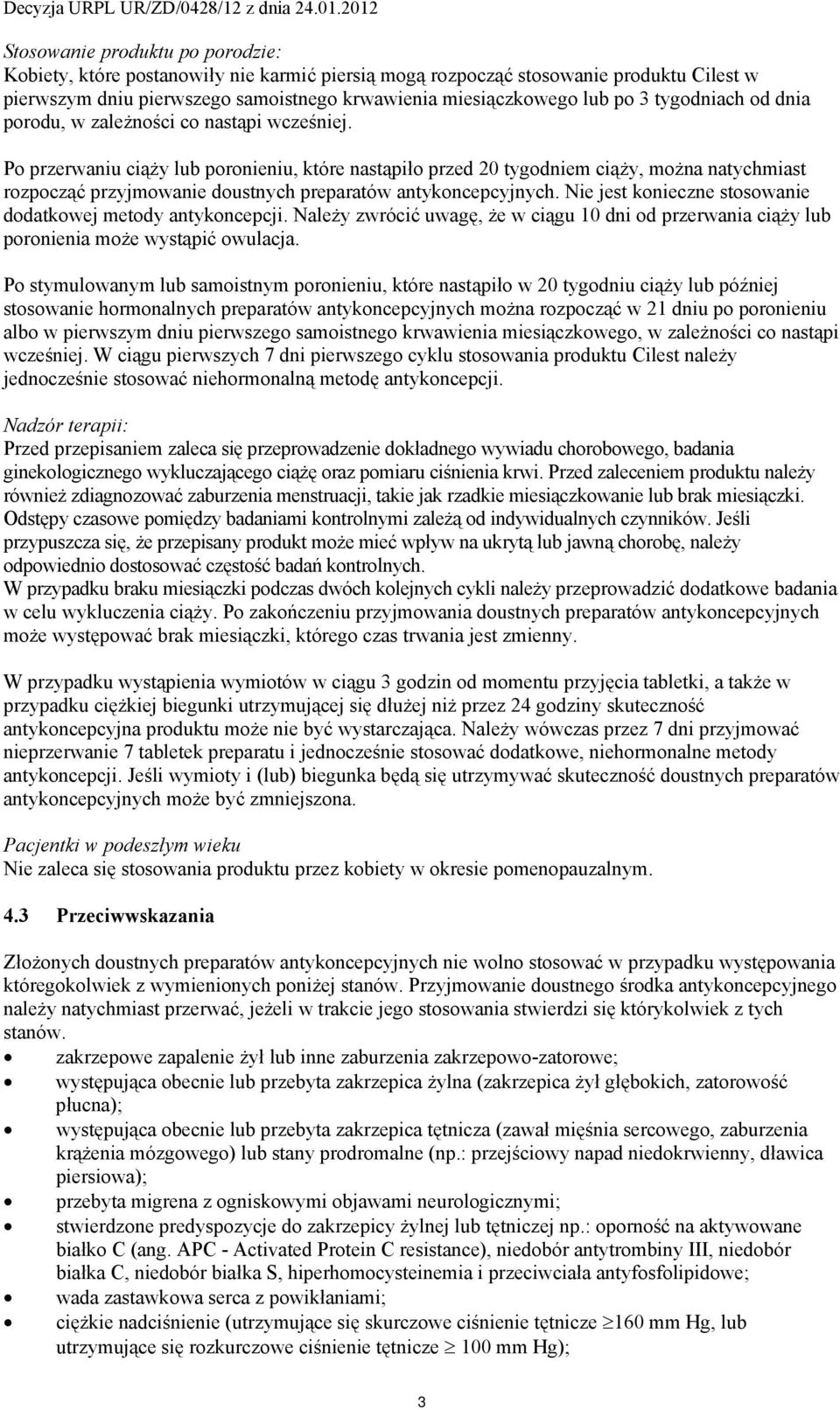 Po przerwaniu ciąży lub poronieniu, które nastąpiło przed 20 tygodniem ciąży, można natychmiast rozpocząć przyjmowanie doustnych preparatów antykoncepcyjnych.