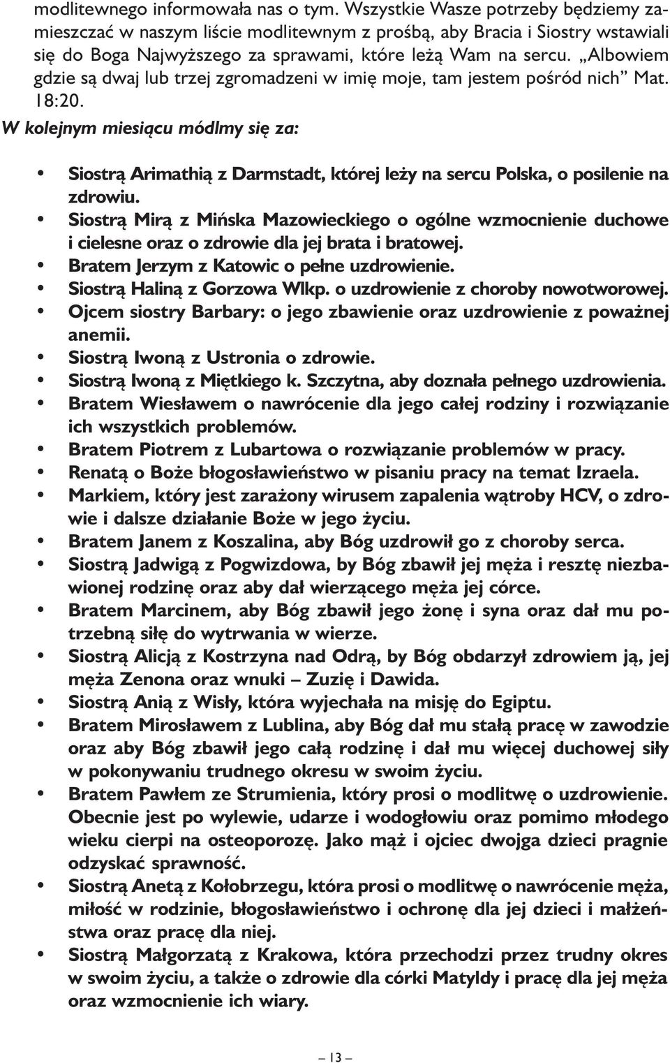 Albowiem gdzie są dwaj lub trzej zgromadzeni w imię moje, tam jestem pośród nich Mat. 18:20.