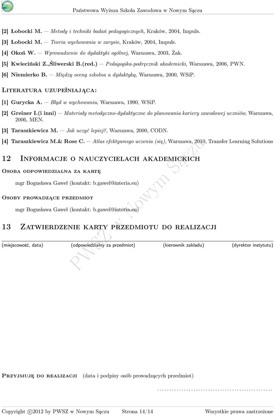 Między oceną szkolna a dydaktyką, Warszawa, 000, WSiP. Literatura uzupe lniaja ca: [1] Gurycka A. B ląd w wychowaniu, Warszawa, 1990, WSiP. [] Greiner I.