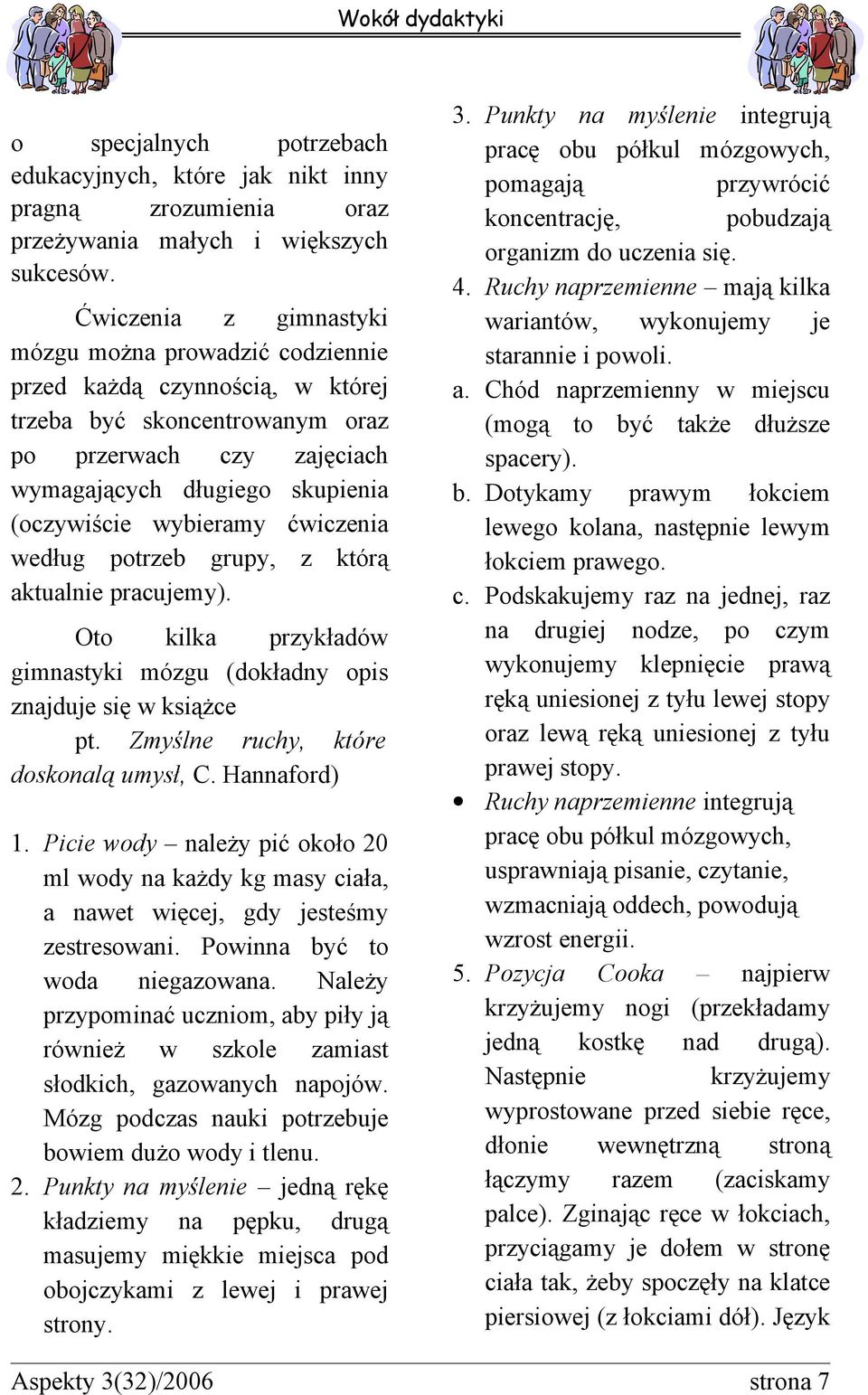 wybieramy ćwiczenia według potrzeb grupy, z którą aktualnie pracujemy). Oto kilka przykładów gimnastyki mózgu (dokładny opis znajduje się w książce pt. Zmyślne ruchy, które doskonalą umysł, C.