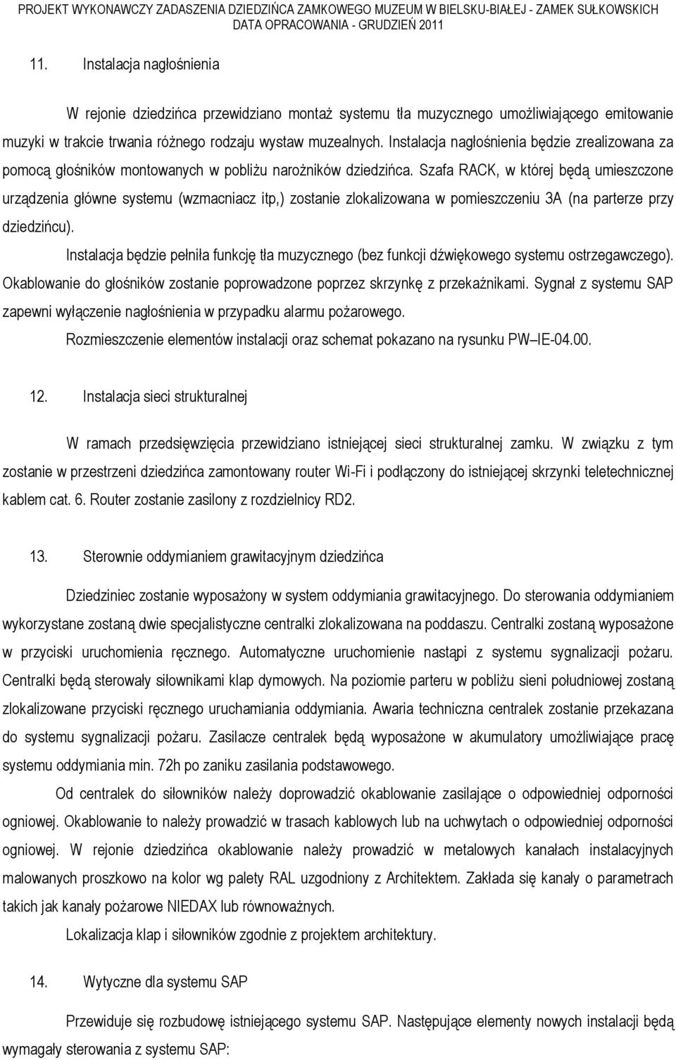 Szafa RACK, w której będą umieszczone urządzenia główne systemu (wzmacniacz itp,) zostanie zlokalizowana w pomieszczeniu 3A (na parterze przy dziedzińcu).