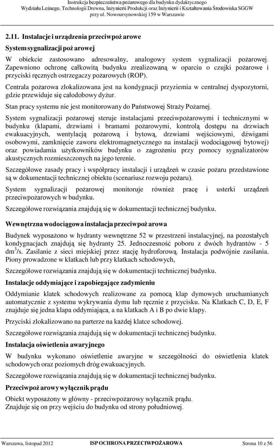 Centrala pożarowa zlokalizowana jest na kondygnacji przyziemia w centralnej dyspozytorni, gdzie przewiduje się całodobowy dyżur. Stan pracy systemu nie jest monitorowany do Państwowej Straży Pożarnej.