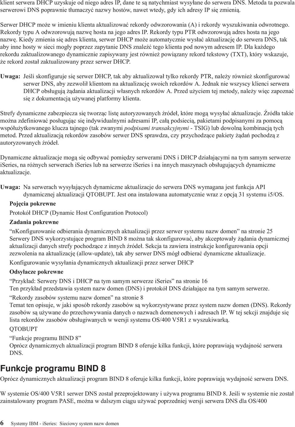 Serwer DHCP może w imieniu klienta aktualizować rekordy odwzorowania (A) i rekordy wyszukiwania odwrotnego. Rekordy typu A odwzorowują nazwę hosta na jego adres IP.