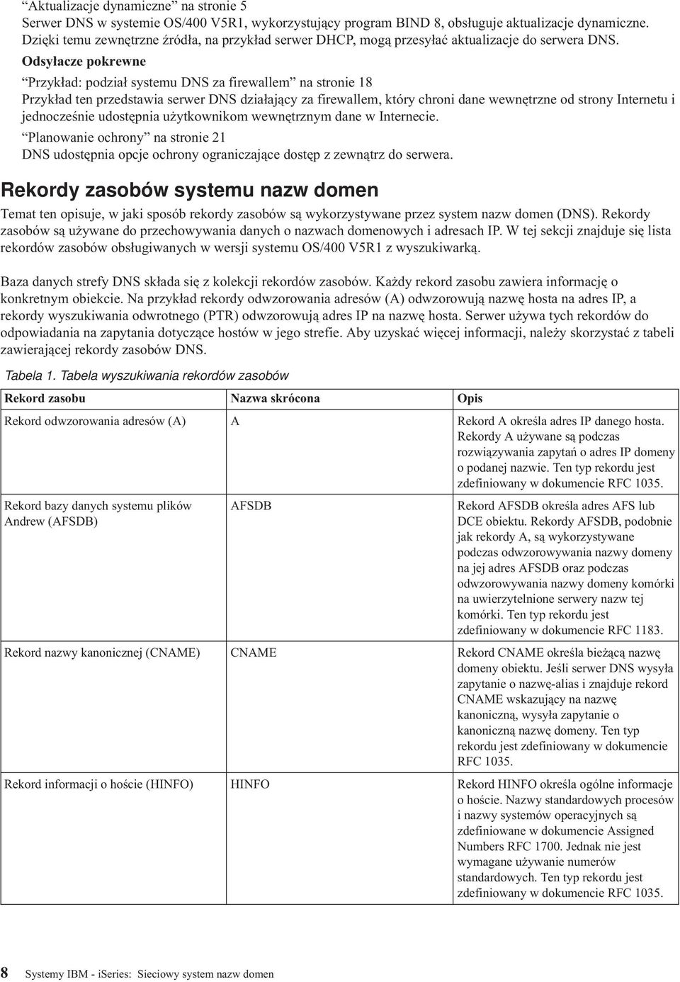 Odsyłacze pokrewne Przykład: podział systemu DNS za firewallem na stronie 18 Przykład ten przedstawia serwer DNS działający za firewallem, który chroni dane wewnętrzne od strony Internetu i