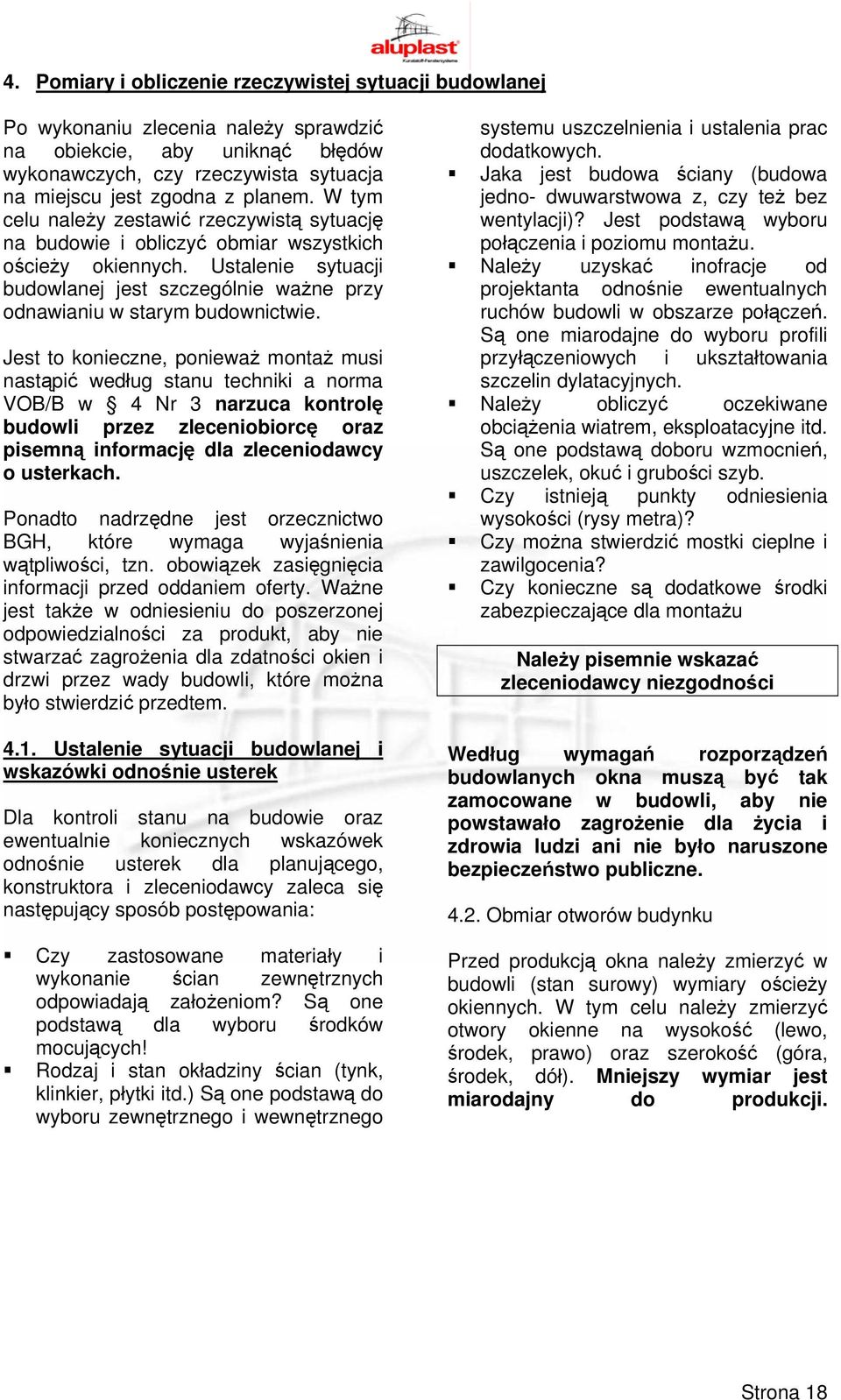 Jest to konieczne, ponieważ montaż musi nastąpić według stanu techniki a norma VOB/B w 4 Nr 3 narzuca kontrolę budowli przez zleceniobiorcę oraz pisemną informację dla zleceniodawcy o usterkach.