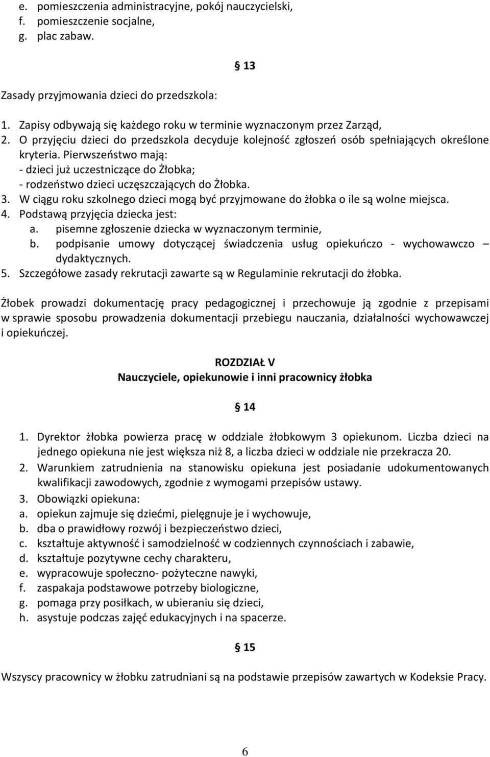 Pierwszeństwo mają: - dzieci już uczestniczące do Żłobka; - rodzeństwo dzieci uczęszczających do Żłobka. 3. W ciągu roku szkolnego dzieci mogą być przyjmowane do żłobka o ile są wolne miejsca. 4.