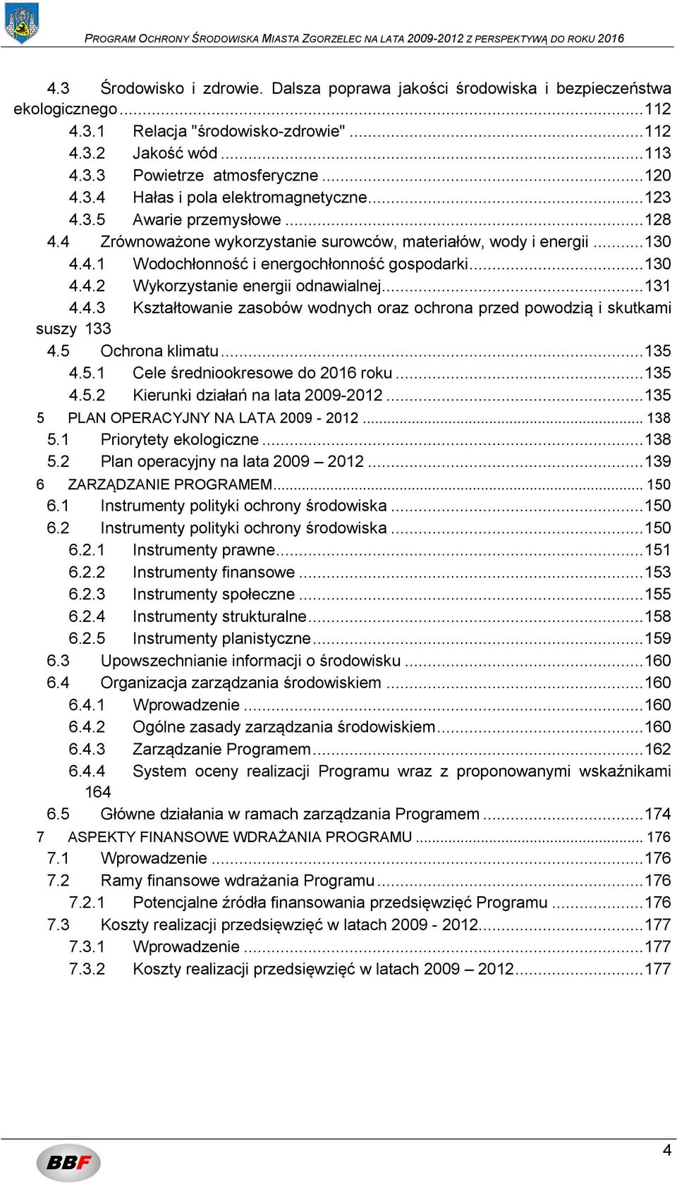 .. 130 4.4.2 Wykorzystanie energii odnawialnej... 131 4.4.3 Kształtowanie zasobów wodnych oraz ochrona przed powodzią i skutkami suszy 133 4.5 Ochrona klimatu... 135 4.5.1 Cele średniookresowe do 2016 roku.