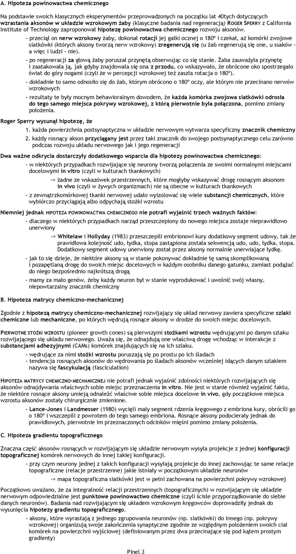 - przeciął on nerw wzrokowy Ŝaby, dokonał rotacji jej gałki ocznej o 180º i czekał, aŝ komórki zwojowe siatkówki (których aksony tworzą nerw wzrokowy) zregenerują się (u Ŝab regenerują się one, u