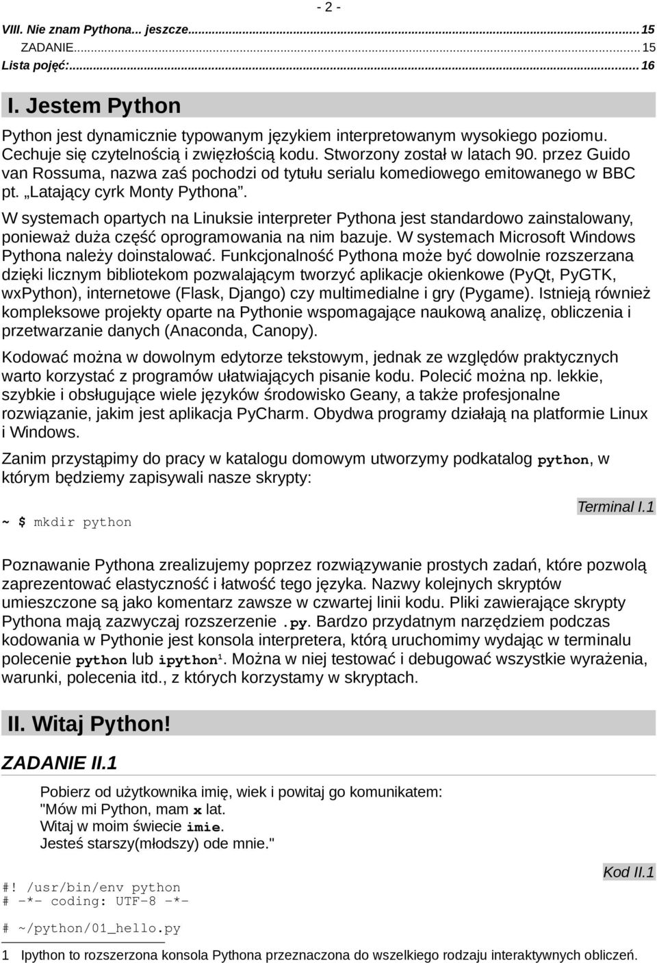 W systemach opartych na Linuksie interpreter Pythona jest standardowo zainstalowany, ponieważ duża część oprogramowania na nim bazuje. W systemach Microsoft Windows Pythona należy doinstalować.