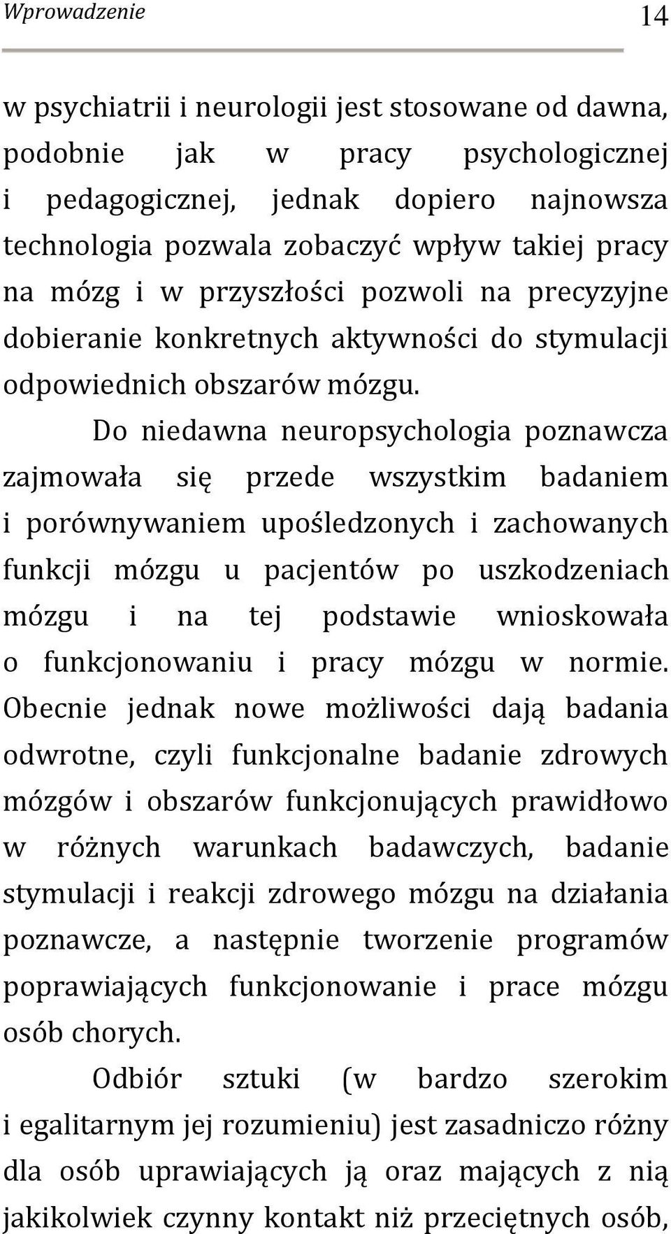 Do niedawna neuropsychologia poznawcza zajmowała się przede wszystkim badaniem i porównywaniem upośledzonych i zachowanych funkcji mózgu u pacjentów po uszkodzeniach mózgu i na tej podstawie