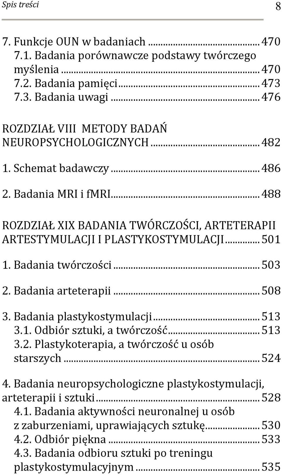 .. 501 1. Badania twórczości... 503 2. Badania arteterapii... 508 3. Badania plastykostymulacji... 513 3.1. Odbiór sztuki, a twórczość... 513 3.2. Plastykoterapia, a twórczość u osób starszych... 524 4.