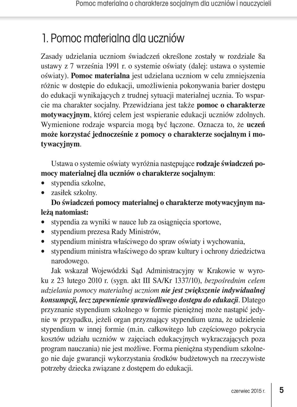 To wsparcie ma charakter socjalny. Przewidziana jest także pomoc o charakterze motywacyjnym, której celem jest wspieranie edukacji uczniów zdolnych. Wymienione rodzaje wsparcia mogą być łączone.