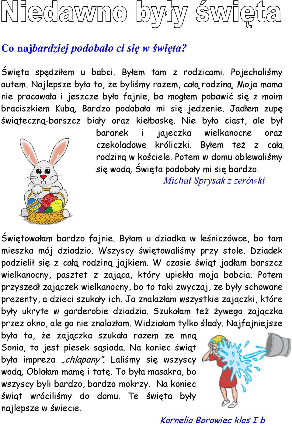 Nie było ciast, ale był baranek i jajeczka wielkanocne oraz czekoladowe króliczki. Byłem też z całą rodziną w kościele. Potem w domu oblewaliśmy się wodą. Święta podobały mi się bardzo.