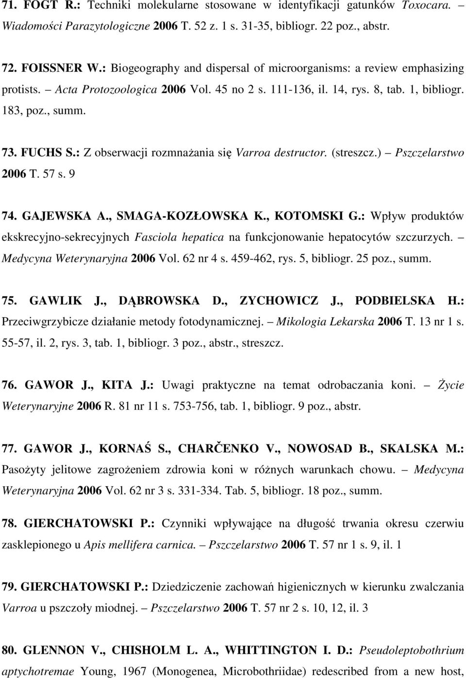 : Z obserwacji rozmnażania się Varroa destructor. (streszcz.) Pszczelarstwo 2006 T. 57 s. 9 74. GAJEWSKA A., SMAGA-KOZŁOWSKA K., KOTOMSKI G.