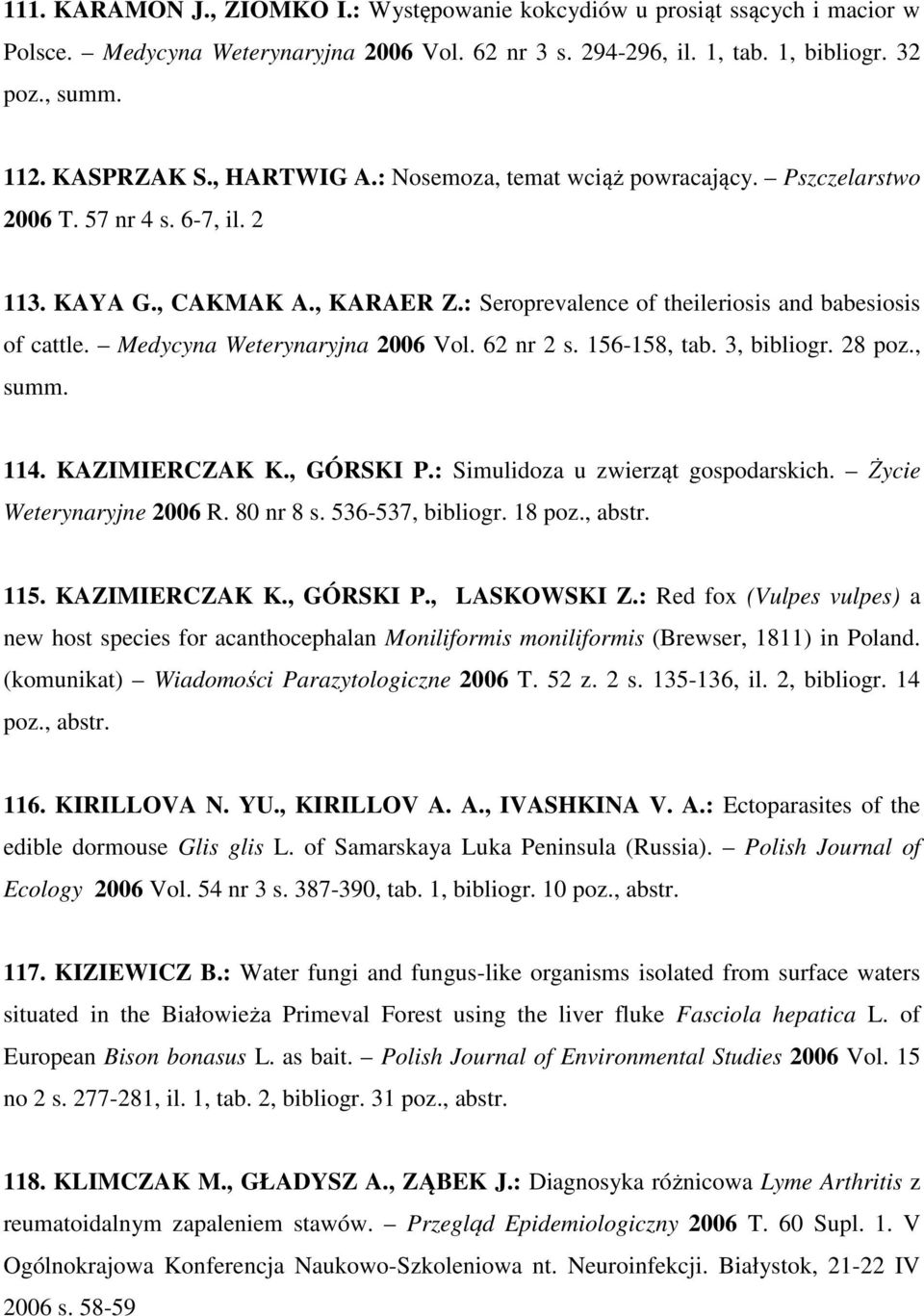 Medycyna Weterynaryjna 2006 Vol. 62 nr 2 s. 156-158, tab. 3, bibliogr. 28 poz., summ. 114. KAZIMIERCZAK K., GÓRSKI P.: Simulidoza u zwierząt gospodarskich. Życie Weterynaryjne 2006 R. 80 nr 8 s.