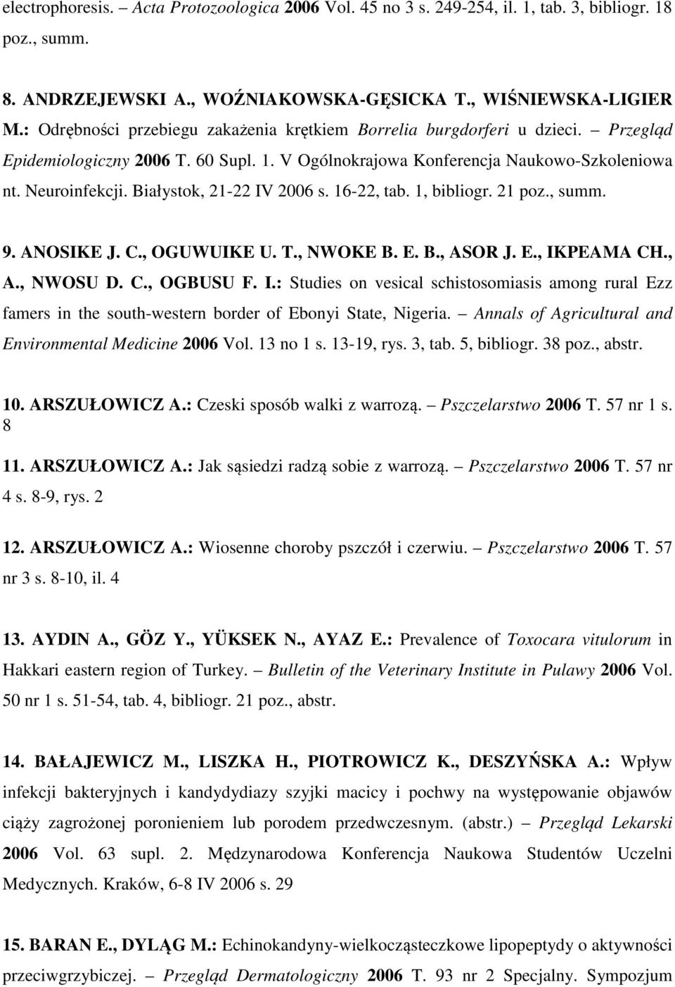 Białystok, 21-22 IV 2006 s. 16-22, tab. 1, bibliogr. 21 poz., summ. 9. ANOSIKE J. C., OGUWUIKE U. T., NWOKE B. E. B., ASOR J. E., IKPEAMA CH., A., NWOSU D. C., OGBUSU F. I.: Studies on vesical schistosomiasis among rural Ezz famers in the south-western border of Ebonyi State, Nigeria.