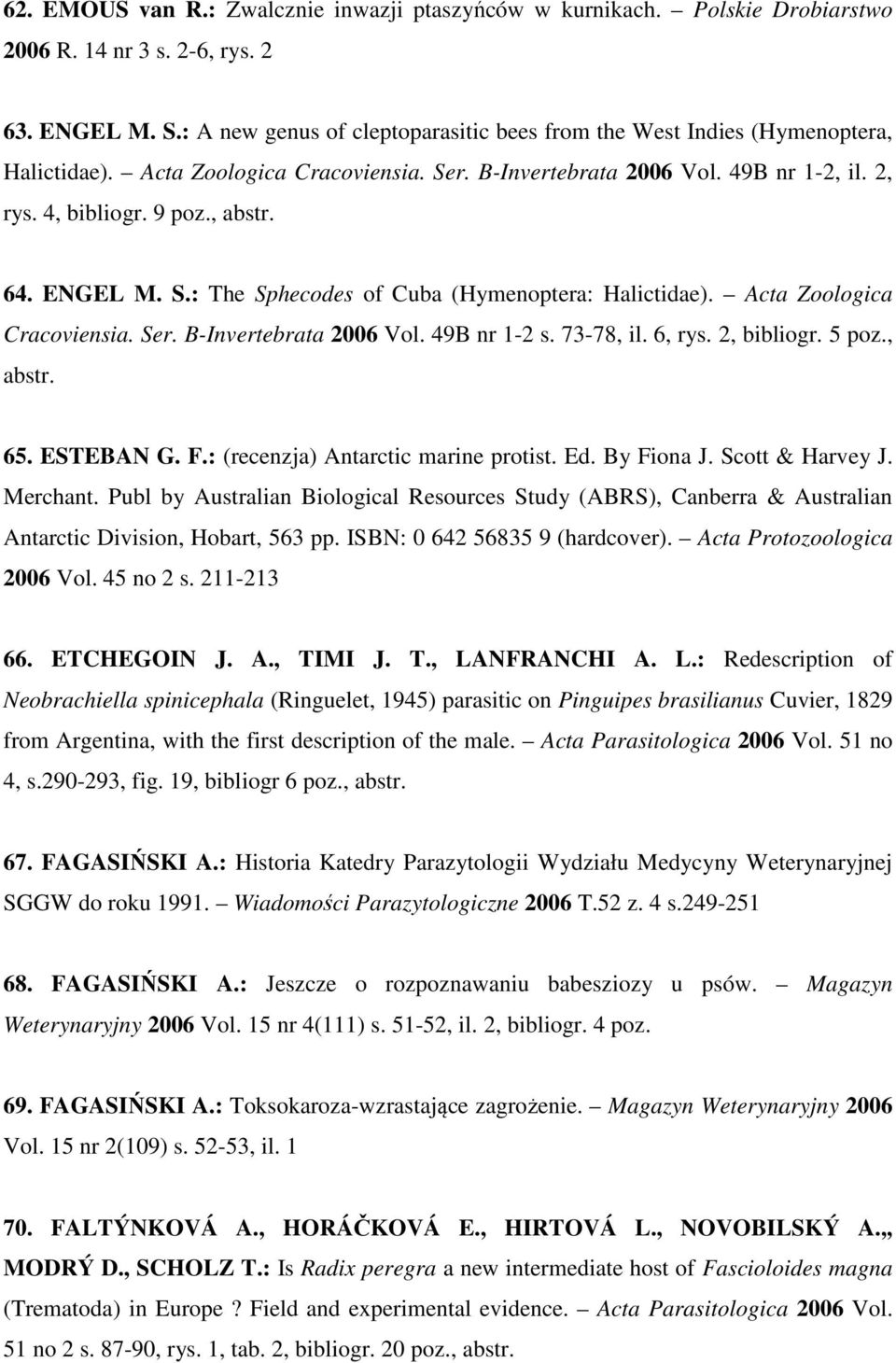 ENGEL M. S.: The Sphecodes of Cuba (Hymenoptera: Halictidae). Acta Zoologica Cracoviensia. Ser. B-Invertebrata 2006 Vol. 49B nr 1-2 s. 73-78, il. 6, rys. 2, bibliogr. 5 poz., abstr. 65. ESTEBAN G. F.