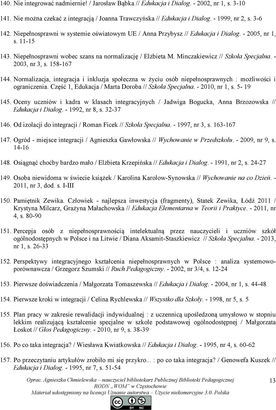 - 2003, nr 3, s. 158-167 144. Normalizacja, integracja i inkluzja społeczna w życiu osób niepełnosprawnych : możliwości i ograniczenia. Część 1, Edukacja / Marta Doroba // Szkoła Specjalna.