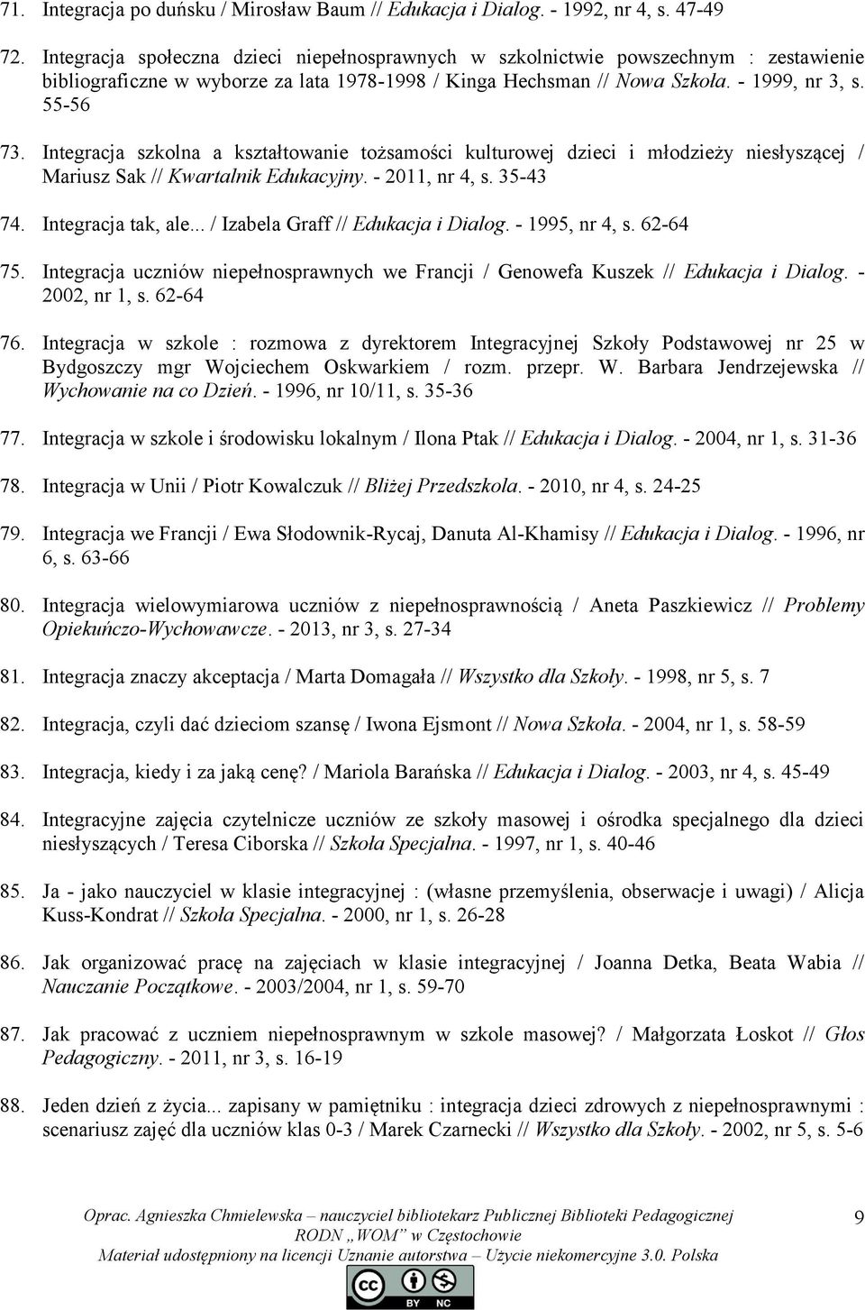 Integracja szkolna a kształtowanie tożsamości kulturowej dzieci i młodzieży niesłyszącej / Mariusz Sak // Kwartalnik Edukacyjny. - 2011, nr 4, s. 35-43 74. Integracja tak, ale.