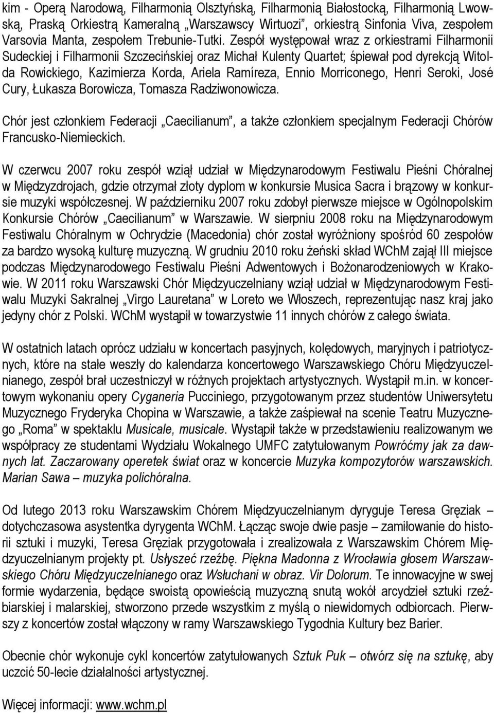 Zespół występował wraz z orkiestrami Filharmonii Sudeckiej i Filharmonii Szczecińskiej oraz Michał Kulenty Quartet; śpiewał pod dyrekcją Witolda Rowickiego, Kazimierza Korda, Ariela Ramíreza, Ennio