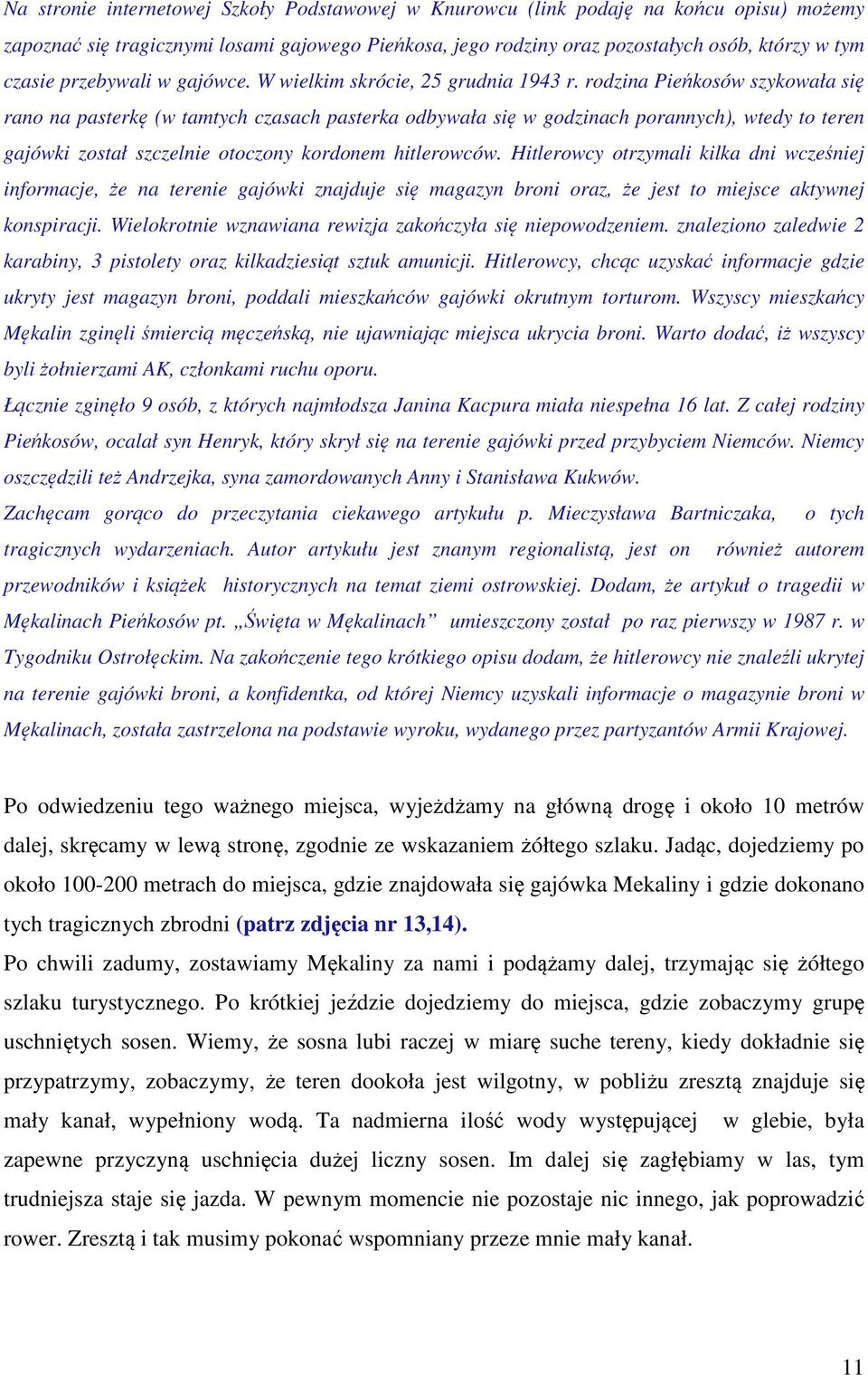 rodzina Pieńkosów szykowała się rano na pasterkę (w tamtych czasach pasterka odbywała się w godzinach porannych), wtedy to teren gajówki został szczelnie otoczony kordonem hitlerowców.