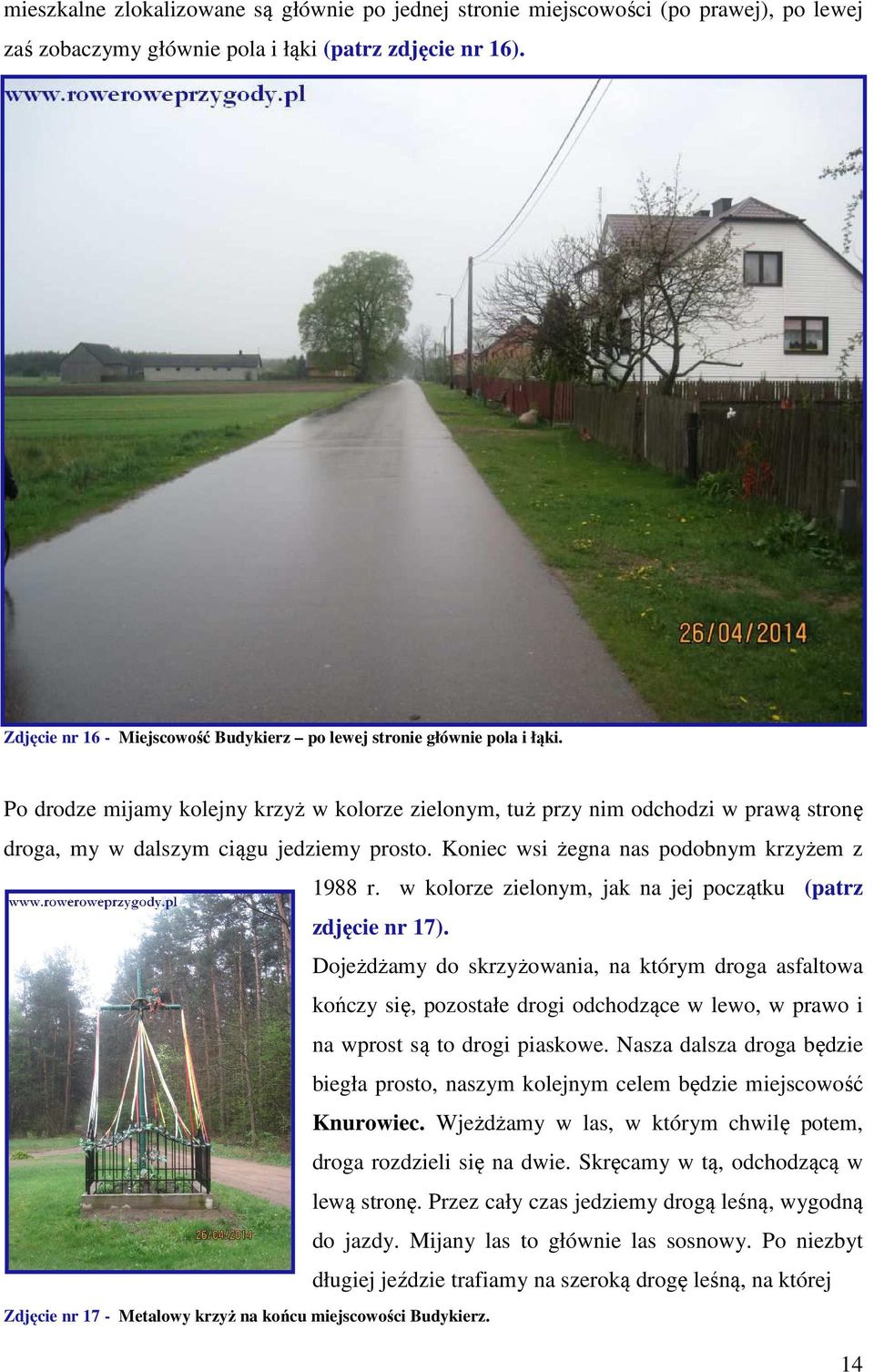 Po drodze mijamy kolejny krzyż w kolorze zielonym, tuż przy nim odchodzi w prawą stronę droga, my w dalszym ciągu jedziemy prosto. Koniec wsi żegna nas podobnym krzyżem z 1988 r.