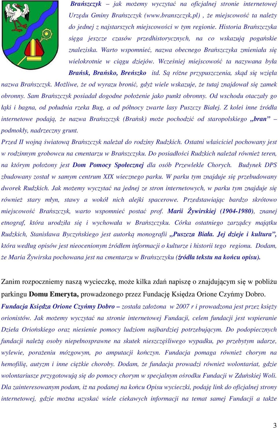 Wcześniej miejscowość ta nazywana była Brańsk, Brańsko, Breńszko itd. Są różne przypuszczenia, skąd się wzięła nazwa Brańszczyk.