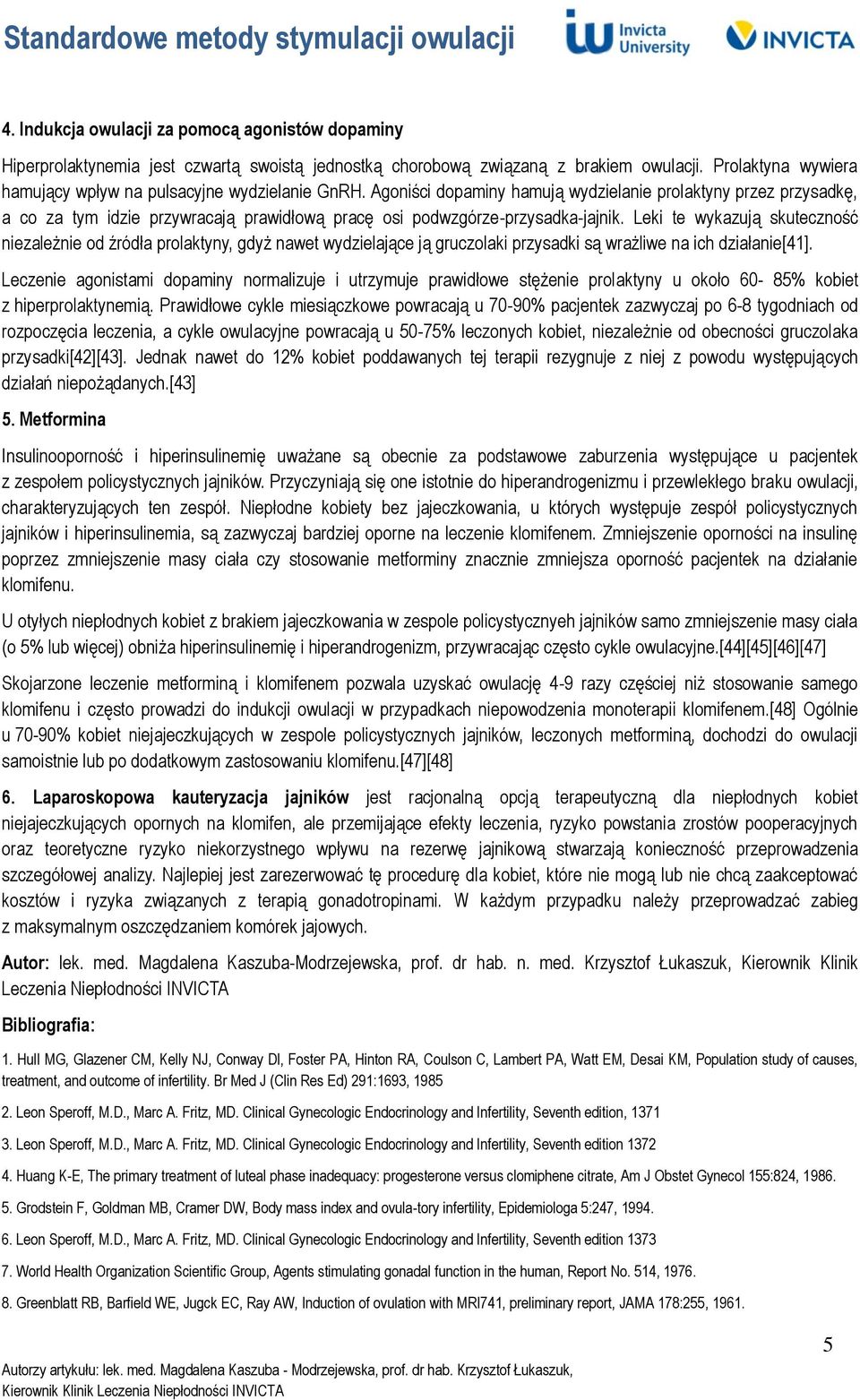 Agoniści dopaminy hamują wydzielanie prolaktyny przez przysadkę, a co za tym idzie przywracają prawidłową pracę osi podwzgórze-przysadka-jajnik.