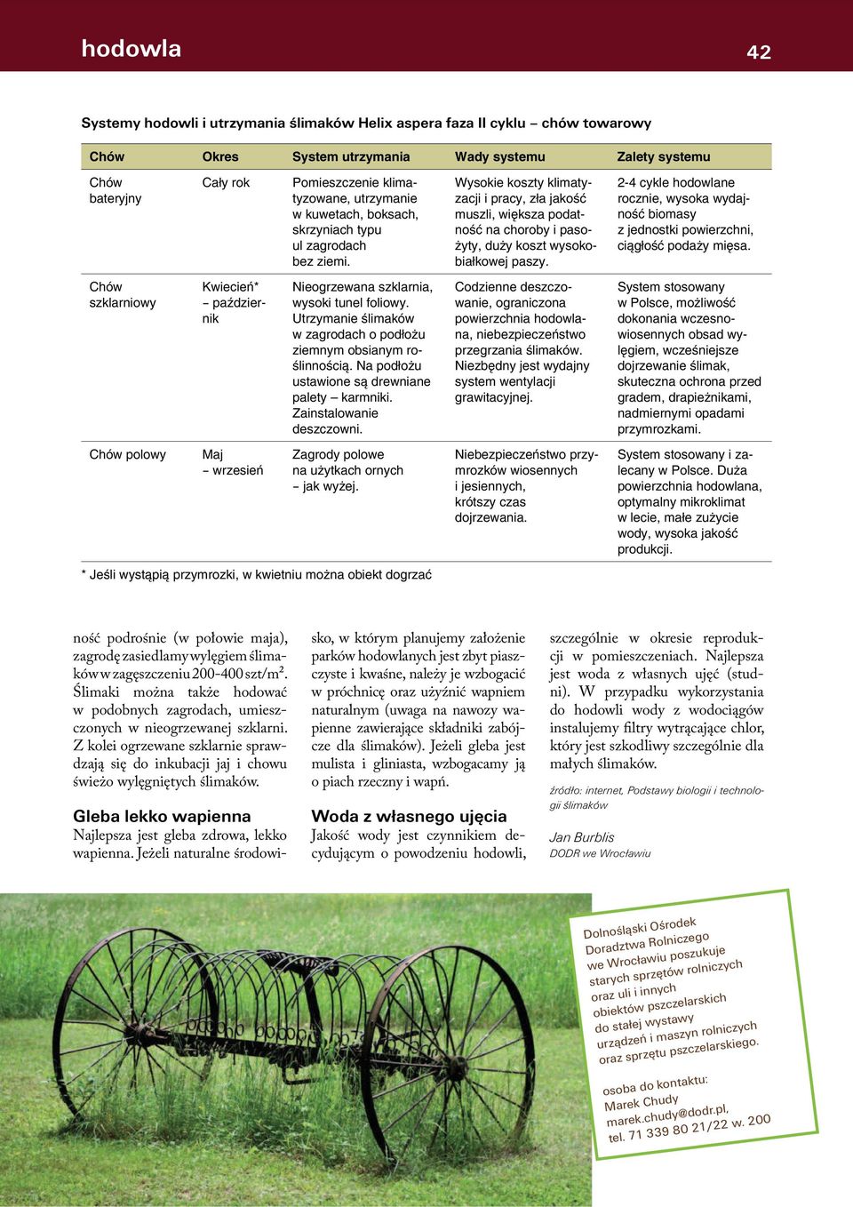 Ślimaki można także hodować w podobnych zagrodach, umieszczonych w nieogrzewanej szklarni. Z kolei ogrzewane szklarnie sprawdzają się do inkubacji jaj i chowu świeżo wylęgniętych ślimaków.