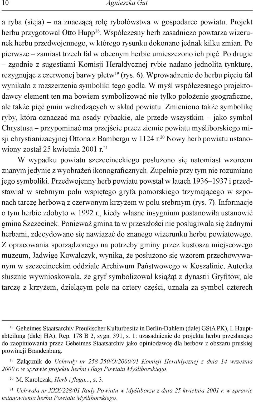 Po drugie zgodnie z sugestiami Komisji Heraldycznej rybie nadano jednolitą tynkturę, rezygnując z czerwonej barwy płetw 19 (rys. 6).