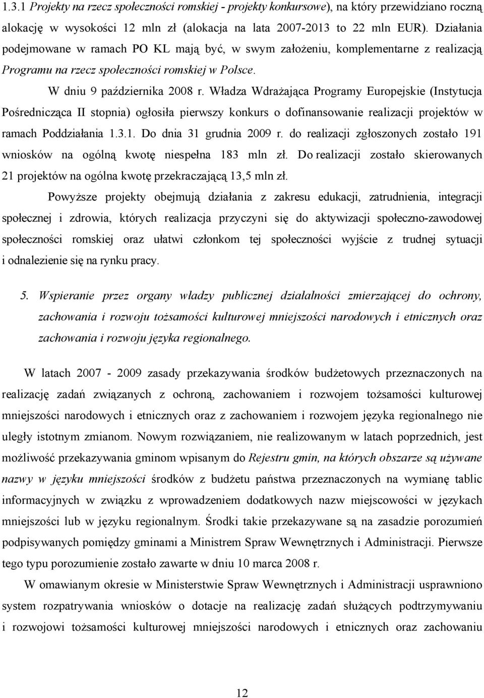 Władza Wdrażająca Programy Europejskie (Instytucja Pośrednicząca II stopnia) ogłosiła pierwszy konkurs o dofinansowanie realizacji projektów w ramach Poddziałania 1.3.1. Do dnia 31 grudnia 2009 r.