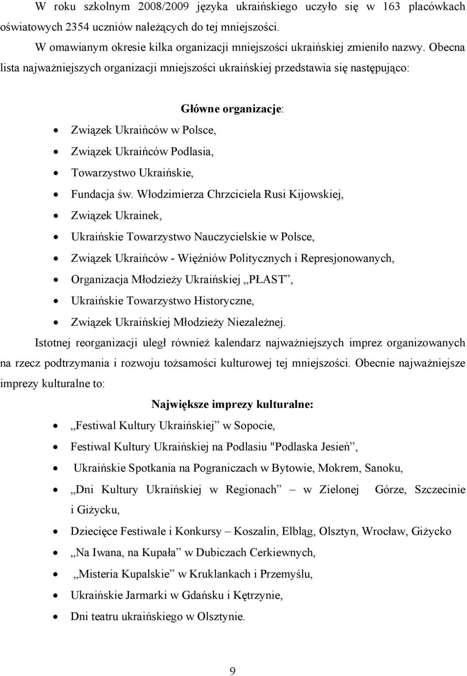 Obecna lista najważniejszych organizacji mniejszości ukraińskiej przedstawia się następująco: Główne organizacje: Związek Ukraińców w Polsce, Związek Ukraińców Podlasia, Towarzystwo Ukraińskie,