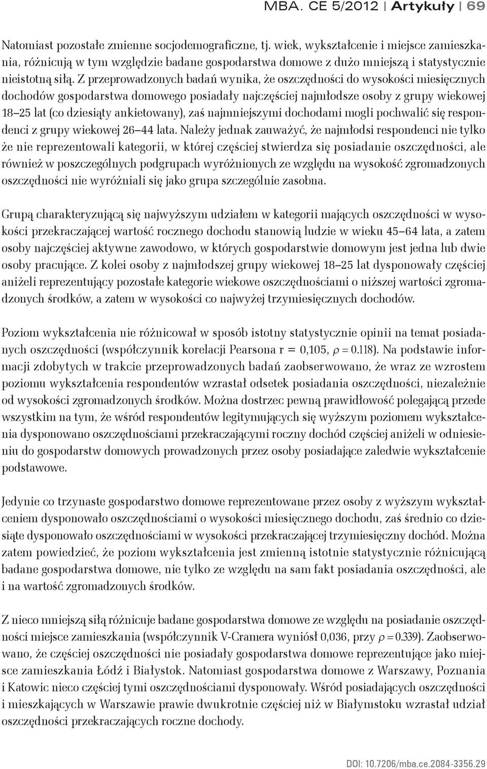 Z przeprowadzonych badań wynika, że oszczędności do wysokości miesięcznych dochodów gospodarstwa domowego posiadały najczęściej najmłodsze osoby z grupy wiekowej 18 25 lat (co dziesiąty ankietowany),