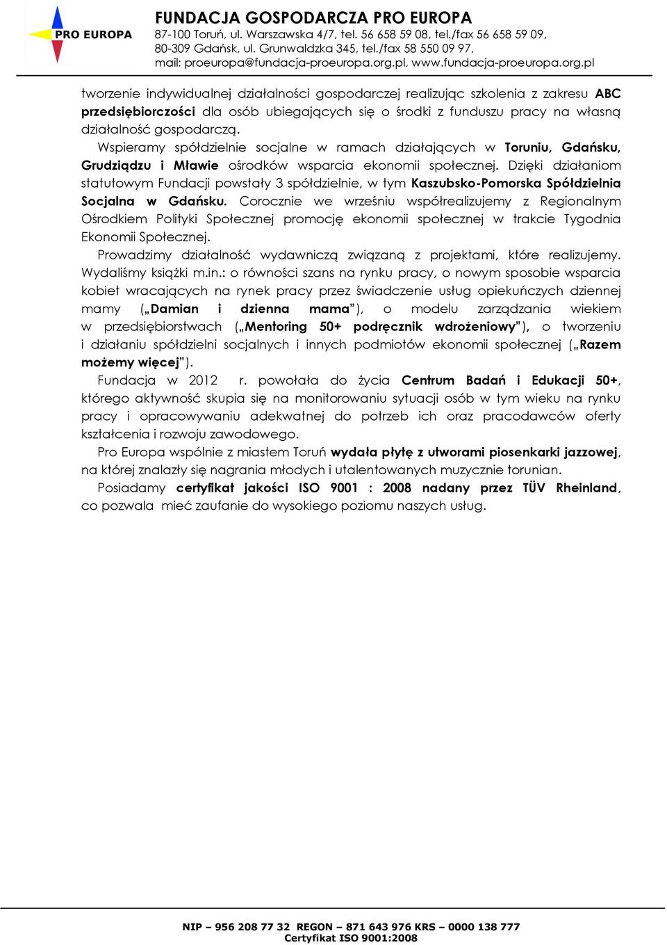 Dzięki działaniom statutowym Fundacji powstały 3 spółdzielnie, w tym Kaszubsko-Pomorska Spółdzielnia Socjalna w Gdańsku.