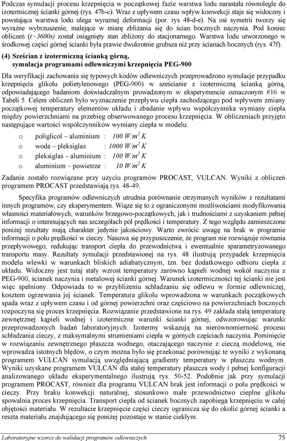 Na osi symetrii tworzy się wyraźne wybrzuszenie, malejące w miarę zbliżania się do ścian bocznych naczynia. Pod koniec obliczeń (t=3600s) został osiągnięty stan zbliżony do stacjonarnego.