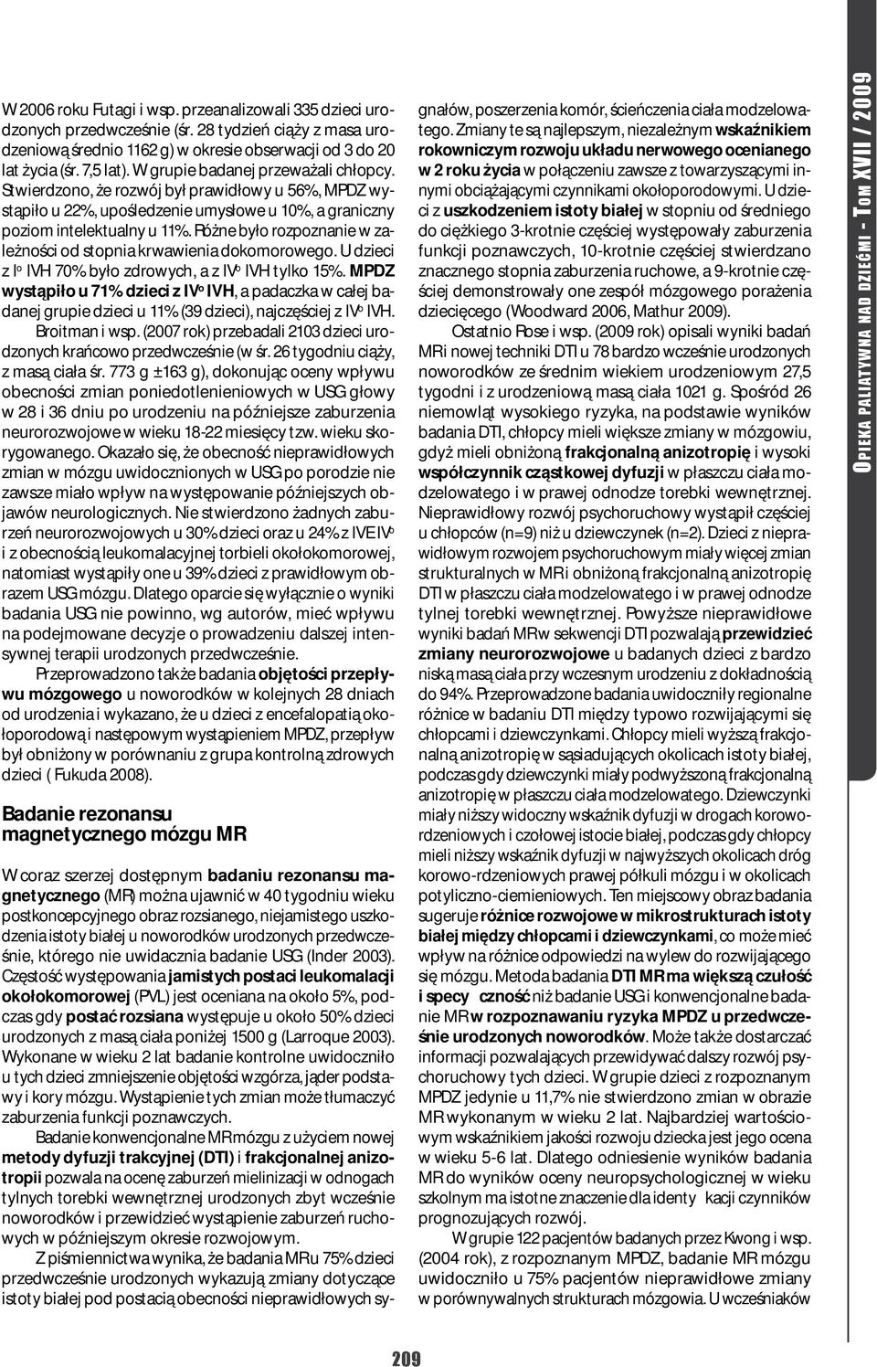 Różne było rozpoznanie w zależności od stopnia krwawienia dokomorowego. U dzieci z I o IVH 70% było zdrowych, a z IV o IVH tylko 15%.