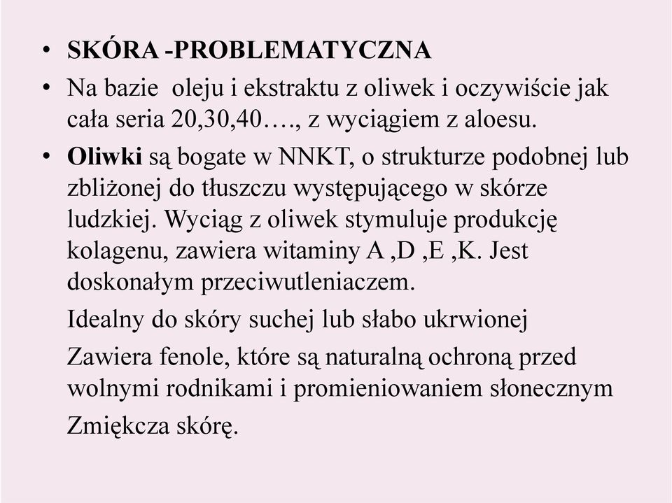 Wyciąg z oliwek stymuluje produkcję kolagenu, zawiera witaminy A,D,E,K. Jest doskonałym przeciwutleniaczem.