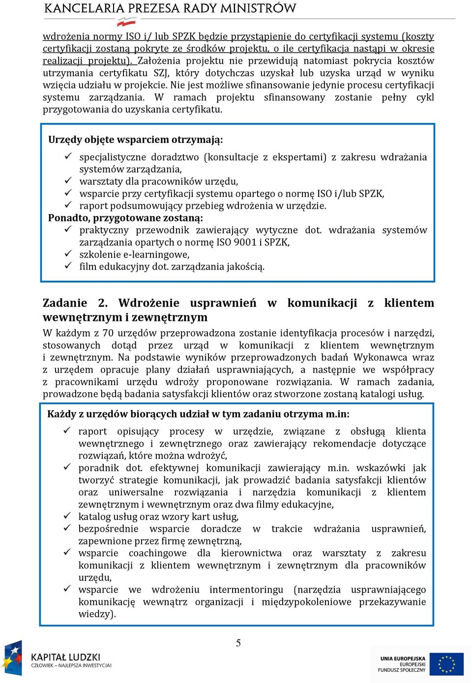 Nie jest możliwe sfinansowanie jedynie procesu certyfikacji systemu zarządzania. W ramach projektu sfinansowany zostanie pełny cykl przygotowania do uzyskania certyfikatu.