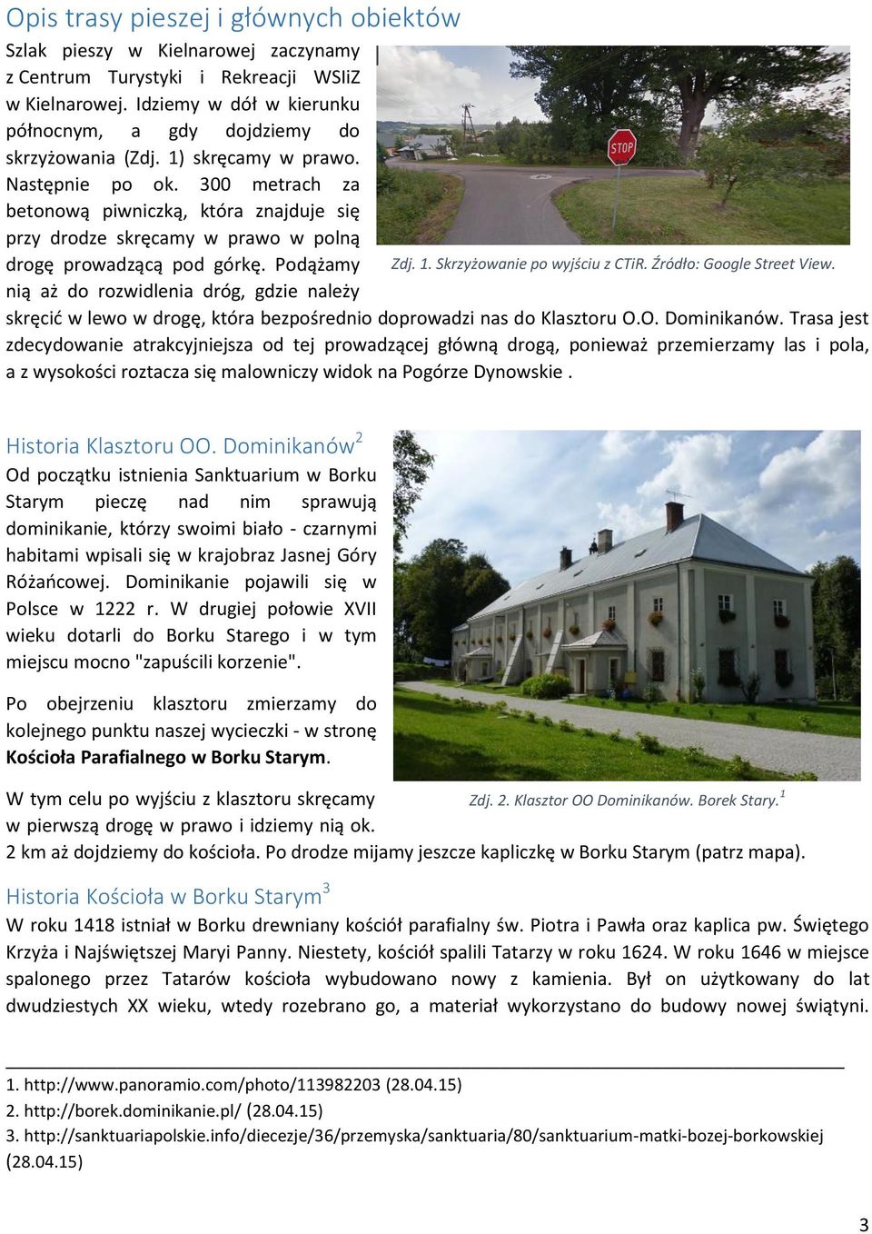 300 metrach za betonową piwniczką, która znajduje się przy drodze skręcamy w prawo w polną drogę prowadzącą pod górkę. Podążamy Zdj. 1. Skrzyżowanie po wyjściu z CTiR. Źródło: Google Street View.