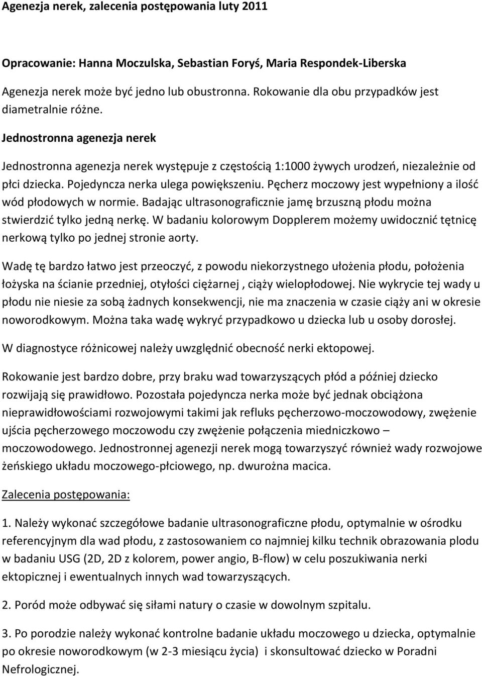 Pojedyncza nerka ulega powiększeniu. Pęcherz moczowy jest wypełniony a ilośd wód płodowych w normie. Badając ultrasonograficznie jamę brzuszną płodu można stwierdzid tylko jedną nerkę.