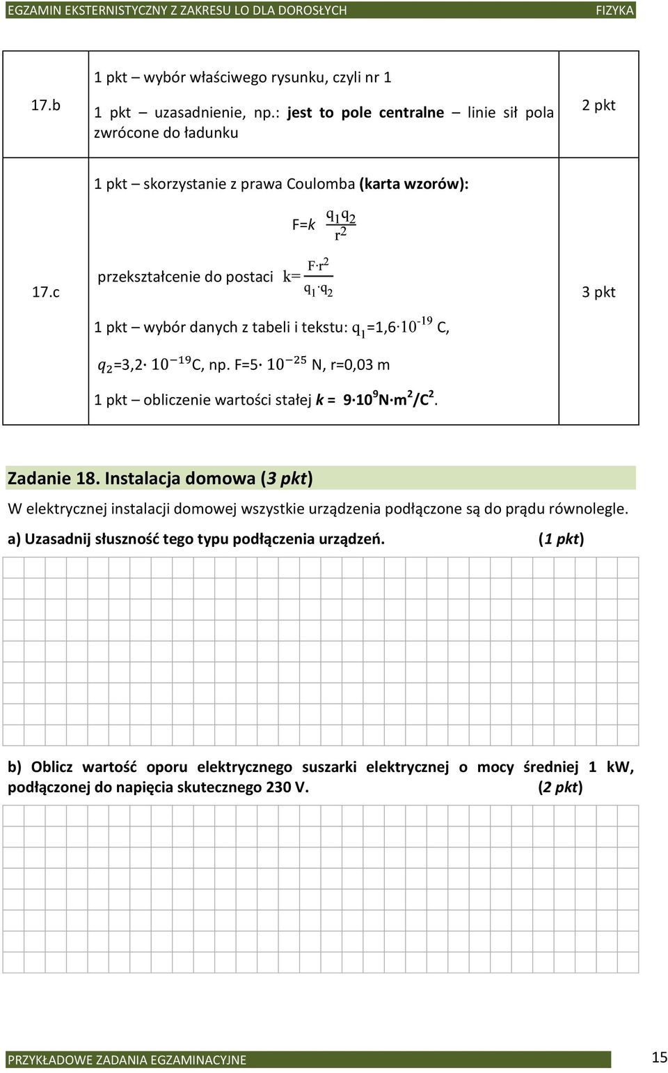 c przekształcenie do postaci 3 pkt 1 pkt wybór danych z tabeli i tekstu: =1,6 =3,2 C, np. F=5 N, r=0,03 m - C, 1 pkt obliczenie wartości stałej k = 9 10 9 N m 2 /C 2. Zadanie 18.