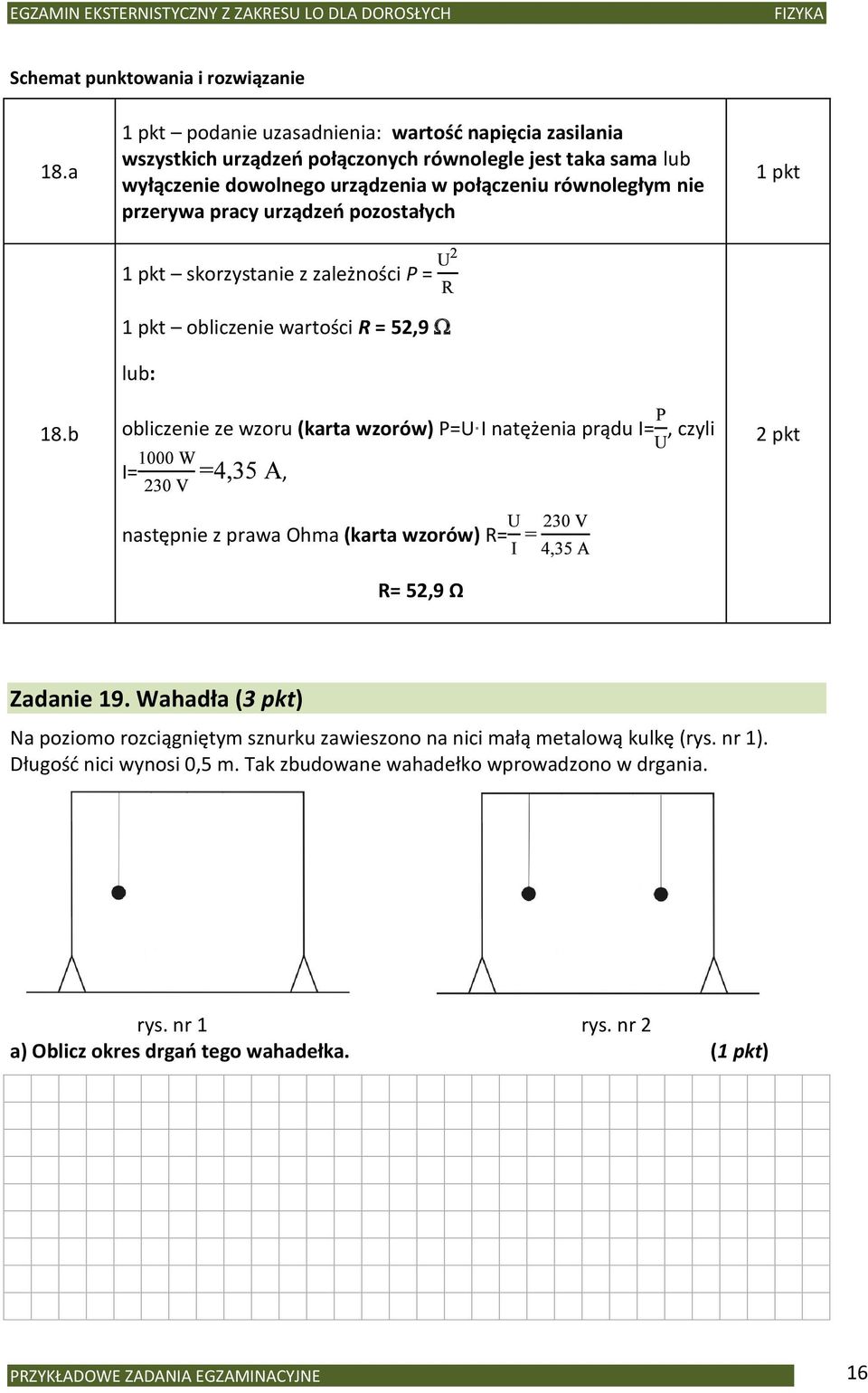 b 1 pkt skorzystanie z zależności P = 1 pkt obliczenie wartości R = 52,9 lub: obliczenie ze wzoru (karta wzorów) P=U I natężenia prądu I=, czyli I=, 2 pkt następnie z prawa Ohma