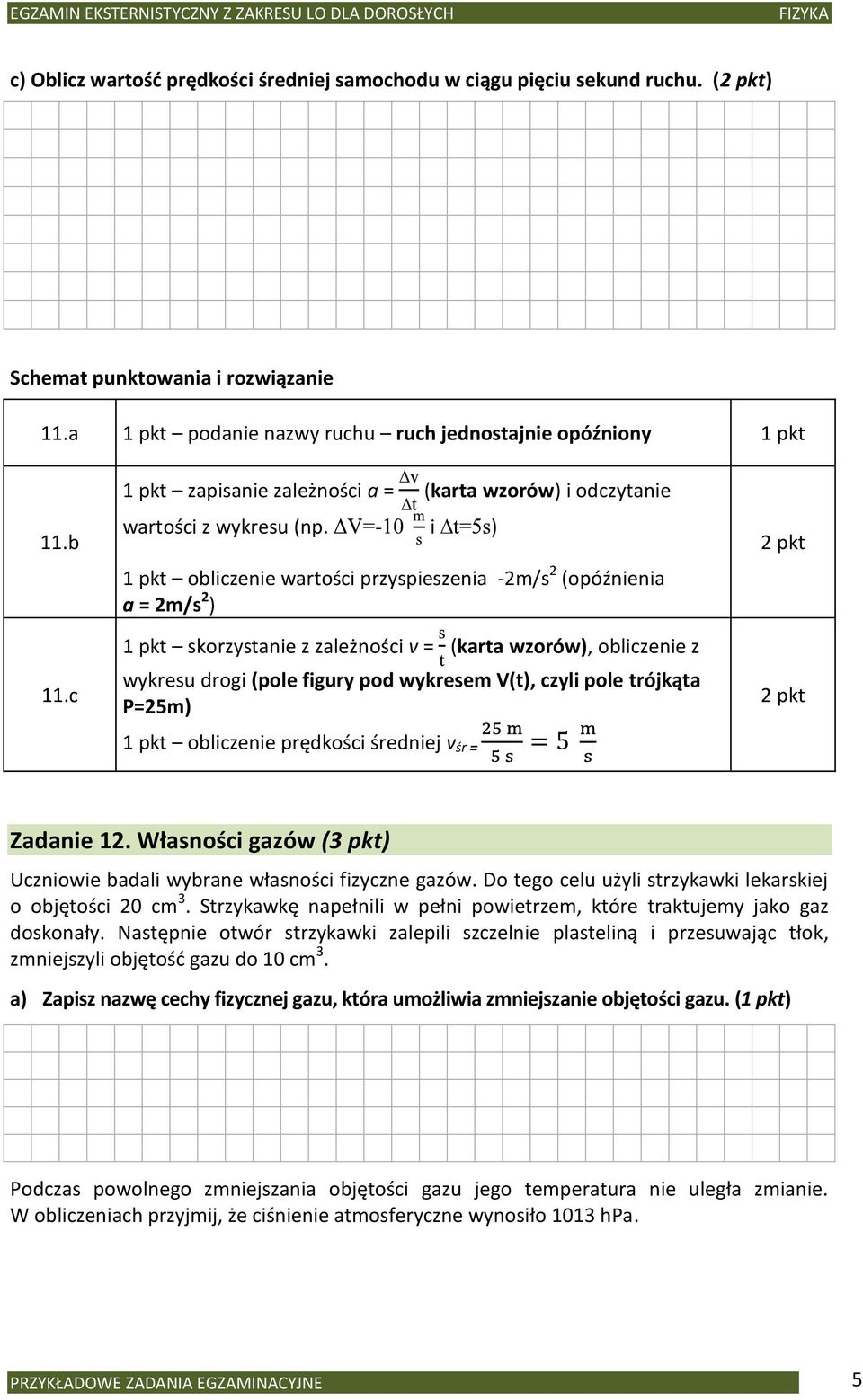 - i ) 1 pkt obliczenie wartości przyspieszenia -2m/s 2 (opóźnienia a = 2m/s 2 ) 1 pkt skorzystanie z zależności v = (karta wzorów), obliczenie z wykresu drogi (pole figury pod wykresem V(t), czyli
