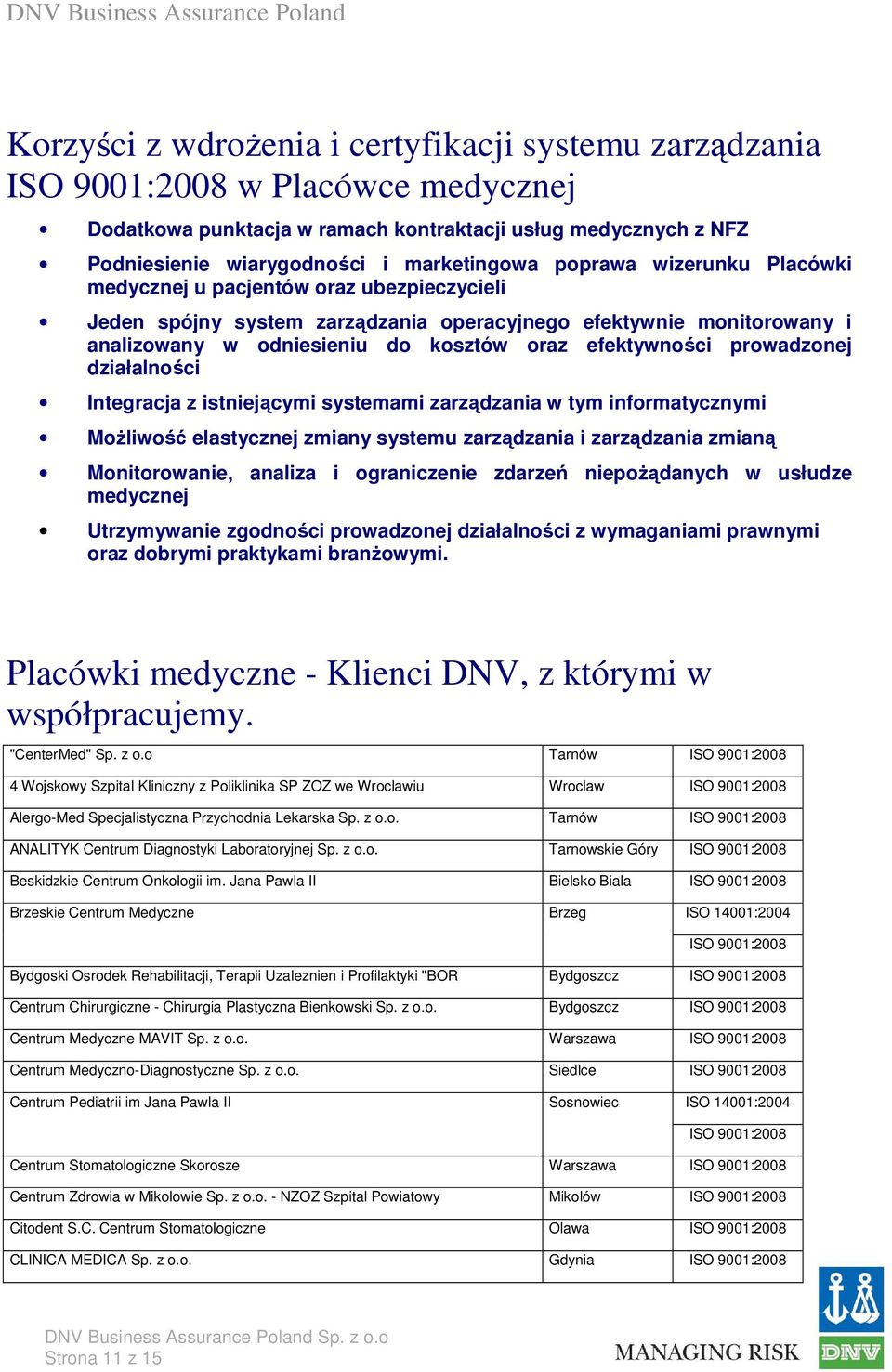 działalności Integracja z istniejącymi systemami zarządzania w tym informatycznymi Możliwość elastycznej zmiany systemu zarządzania i zarządzania zmianą Monitorowanie, analiza i ograniczenie zdarzeń