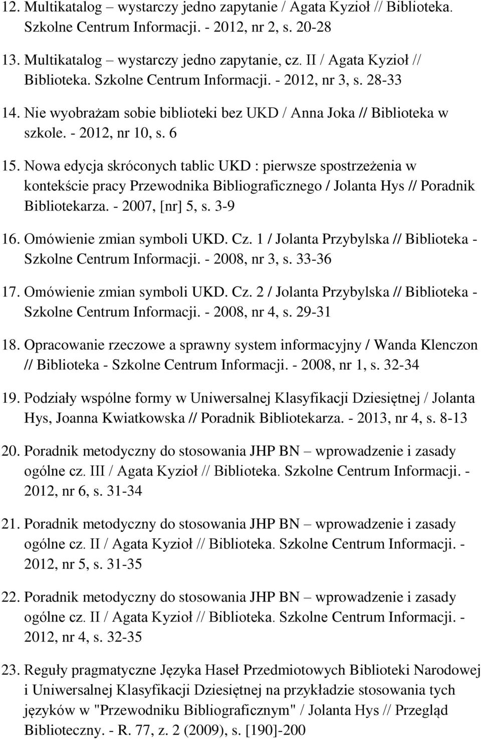 Nowa edycja skróconych tablic UKD : pierwsze spostrzeżenia w kontekście pracy Przewodnika Bibliograficznego / Jolanta Hys // Poradnik Bibliotekarza. - 2007, [nr] 5, s. 3-9 16.