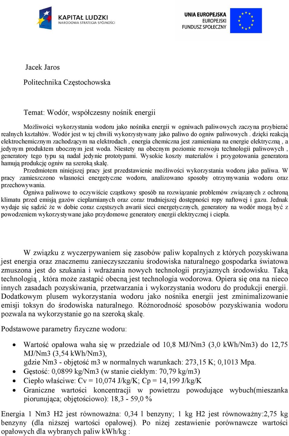 dzięki reakcją elektrochemicznym zachodzącym na elektrodach, energia chemiczna jest zamieniana na energie elektryczną, a jedynym produktem ubocznym jest woda.