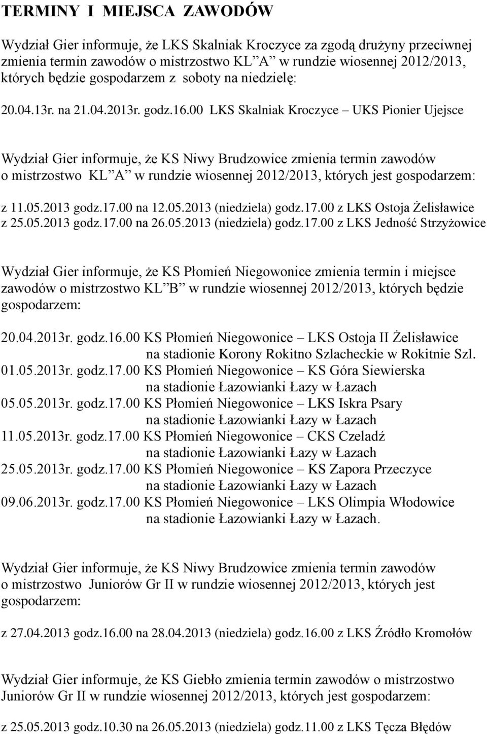 00 LKS Skalniak Kroczyce UKS Pionier Ujejsce Wydział Gier informuje, że KS Niwy Brudzowice zmienia termin zawodów o mistrzostwo KL A w rundzie wiosennej 2012/2013, których jest gospodarzem: z 11.05.