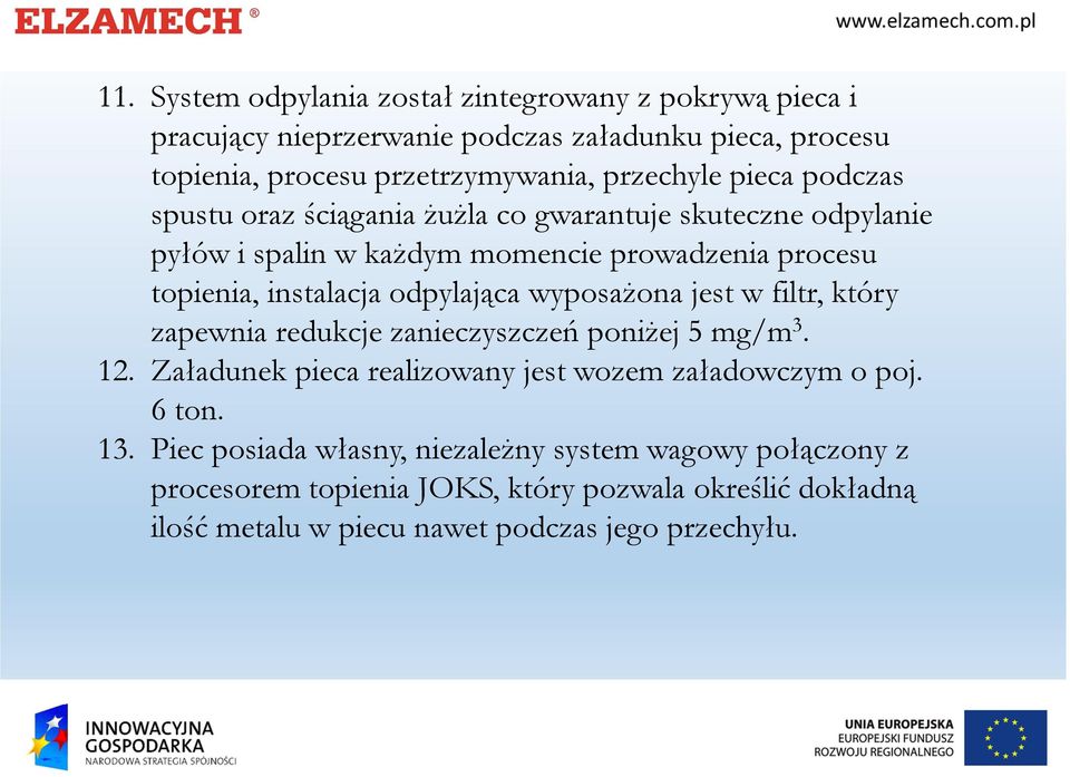 wyposażona jest w filtr, który zapewnia redukcje zanieczyszczeń poniżej 5 mg/m 3. 12. Załadunek pieca realizowany jest wozem załadowczym o poj. 6 ton. 13.